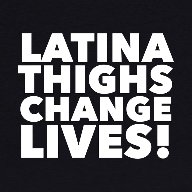 Latina Thighs Change Lives! by MessageOnApparel